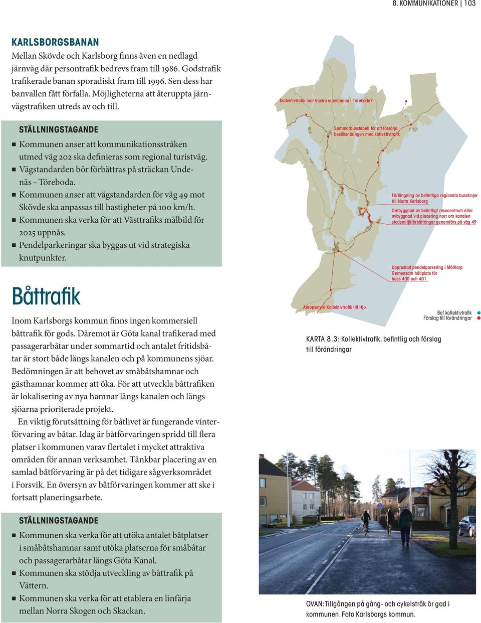 Vägstandarden bör förbättras på sträckan Undenäs Töreboda. Kommunen anser att vägstandarden för väg 49 mot Skövde ska anpassas till hastigheter på 100 km/h.