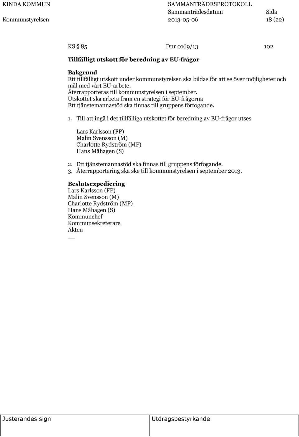 Till att ingå i det tillfälliga utskottet för beredning av EU-frågor utses Lars Karlsson (FP) Malin Svensson (M) Charlotte Rydström (MP) Hans Måhagen (S) 2.