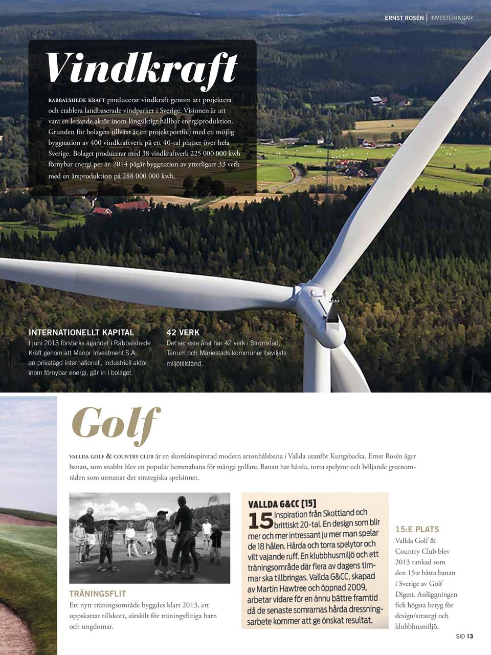 Grunden för bolagets tillväxt är en projektportfölj med en möjlig byggnation av 400 vindkraftverk på ett 40-tal platser över hela Sverige.