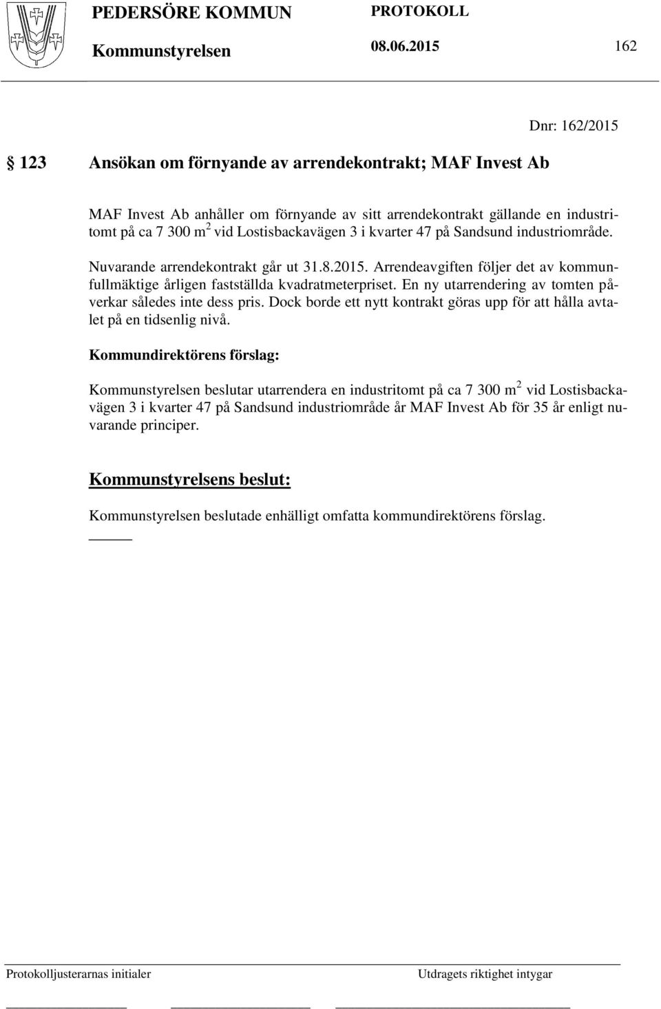 Lostisbackavägen 3 i kvarter 47 på Sandsund industriområde. Nuvarande arrendekontrakt går ut 31.8.2015. Arrendeavgiften följer det av kommunfullmäktige årligen fastställda kvadratmeterpriset.