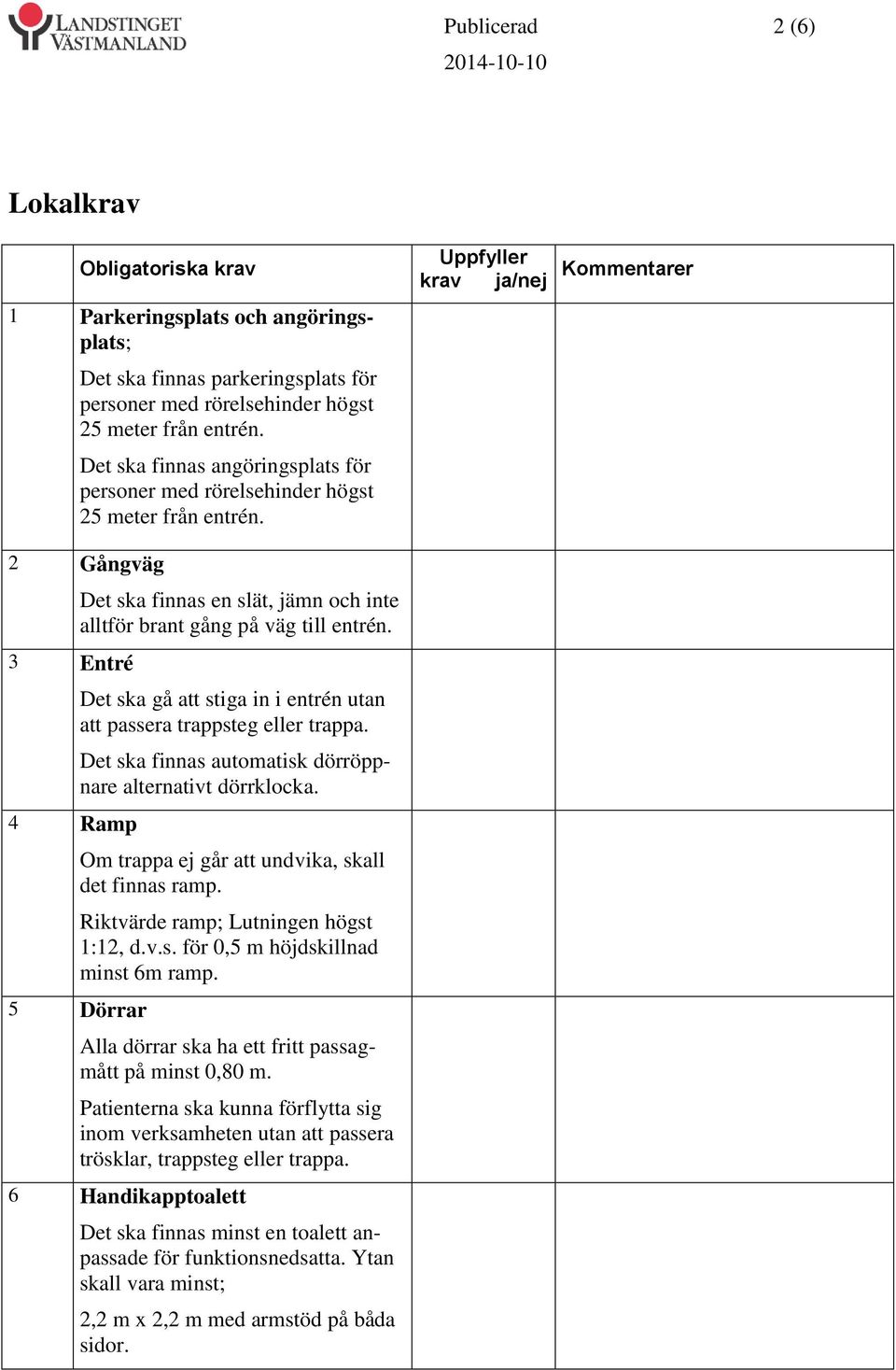 Uppfyller krav ja/nej Kommentarer 2 Gångväg 3 Entré 4 Ramp Det ska finnas en slät, jämn och inte alltför brant gång på väg till entrén.