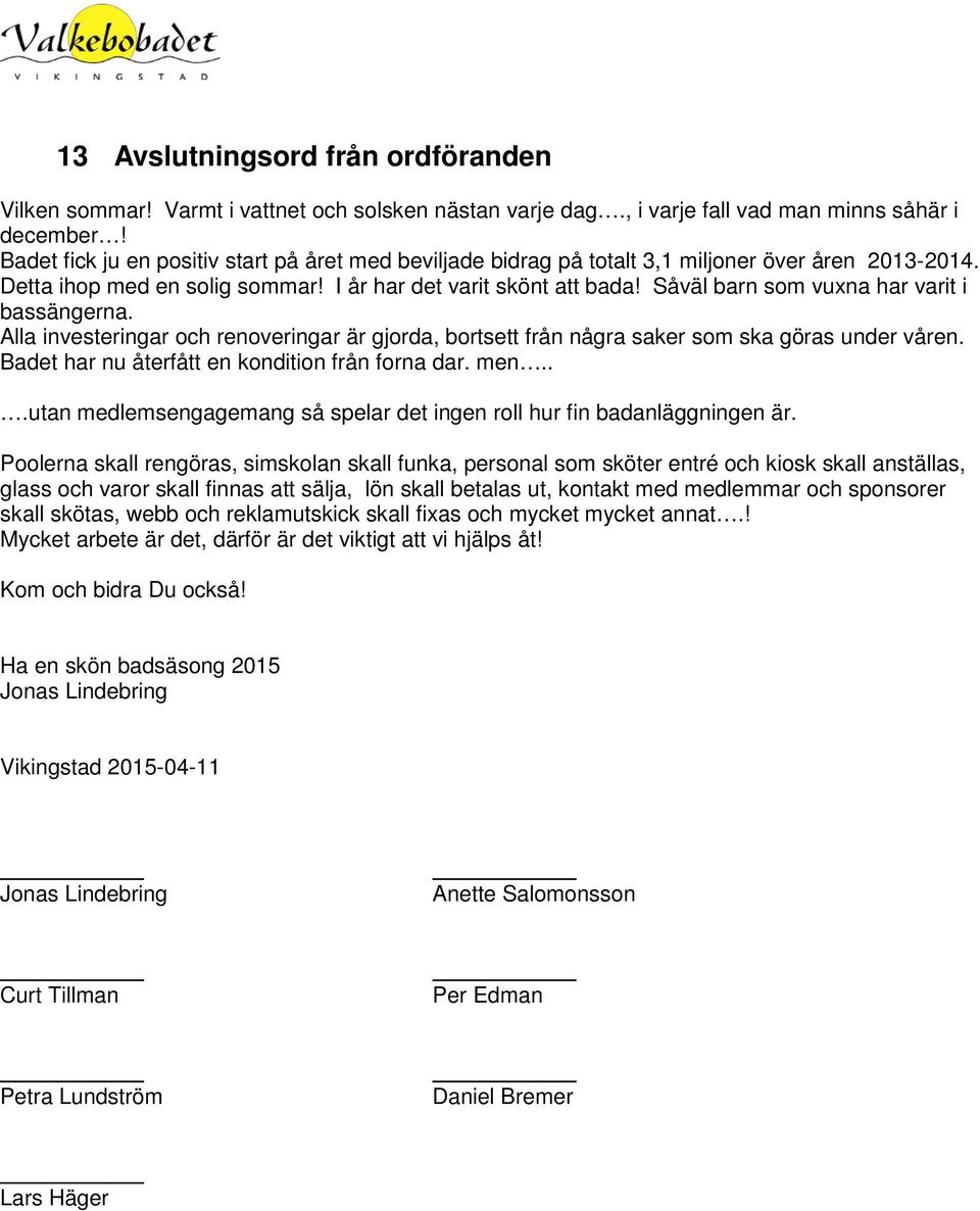 Såväl barn som vuxna har varit i bassängerna. Alla investeringar och renoveringar är gjorda, bortsett från några saker som ska göras under våren. Badet har nu återfått en kondition från forna dar.