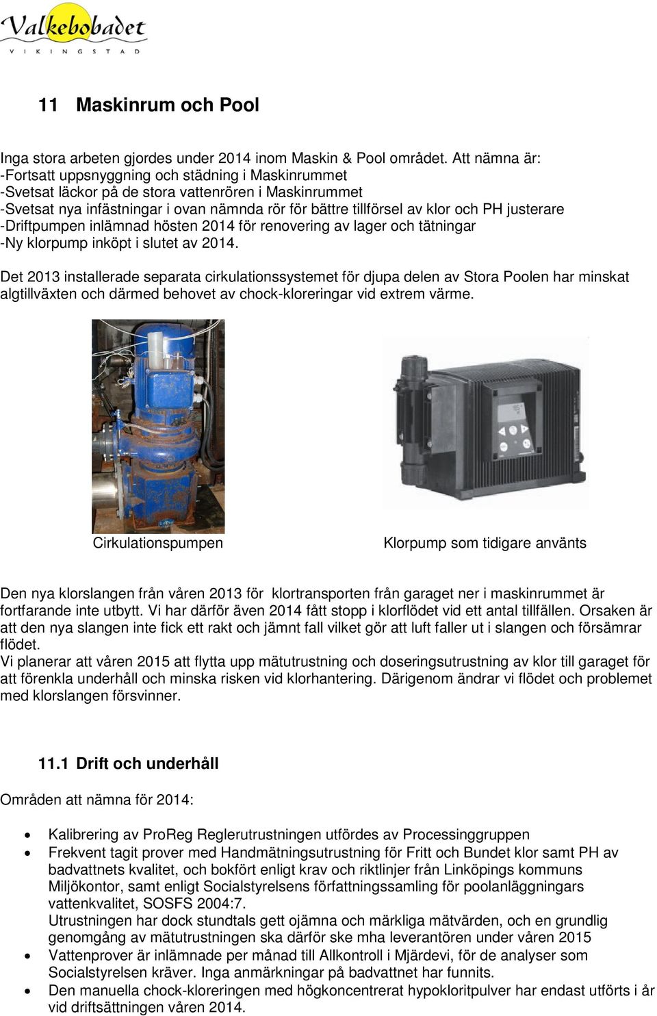 PH justerare -Driftpumpen inlämnad hösten 2014 för renovering av lager och tätningar -Ny klorpump inköpt i slutet av 2014.
