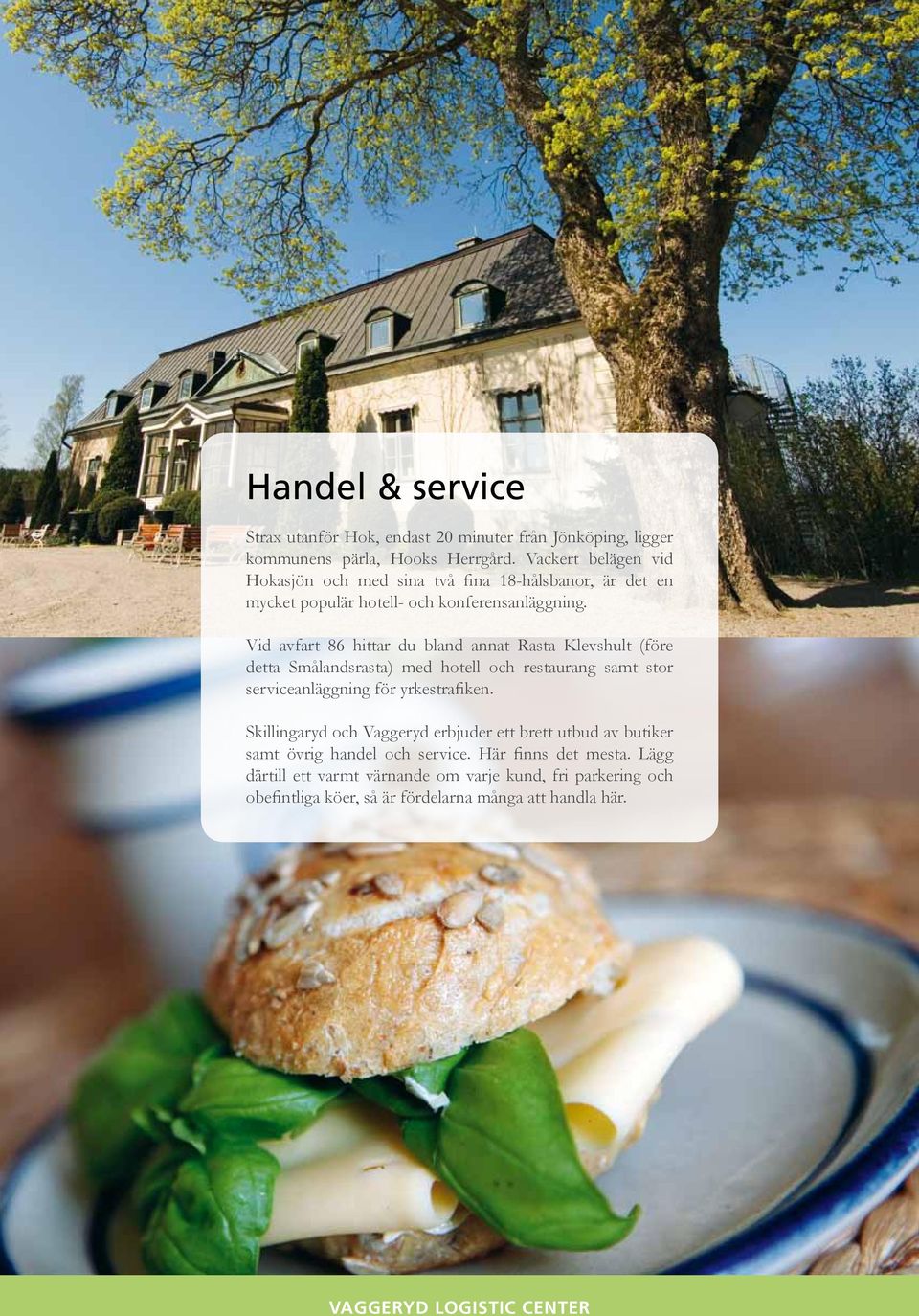 Vid avfart 86 hittar du bland annat Rasta Klevshult (före detta Smålandsrasta) med hotell och restaurang samt stor serviceanläggning för yrkestrafiken.