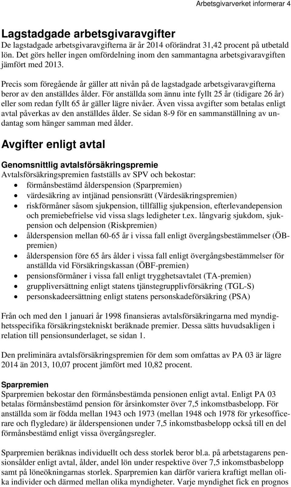 Precis som föregående år gäller att nivån på de lagstadgade arbetsgivaravgifterna beror av den anställdes ålder.