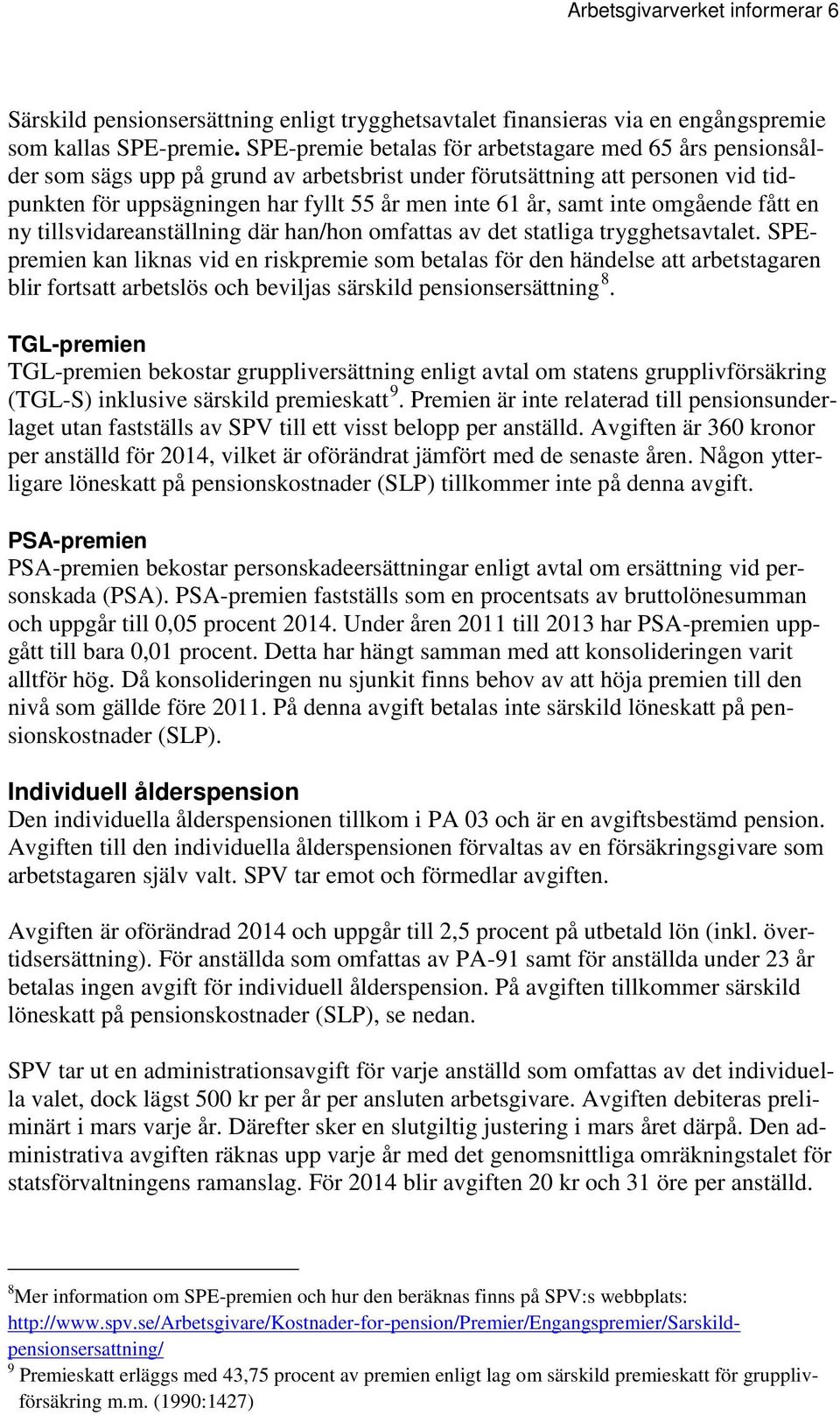 inte omgående fått en ny tillsvidareanställning där han/hon omfattas av det statliga trygghetsavtalet.