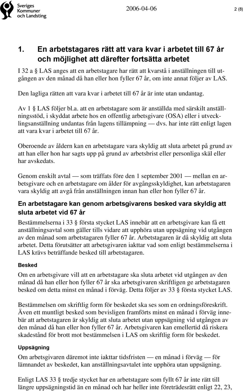 månad då han eller hon fyller 67 år, om inte annat följer av LAS. Den lagliga rätten att vara kvar i arbetet till 67 år är inte utan undantag. Av 1 LAS följer bl.a. att en arbetstagare som är anställda med särskilt anställningsstöd, i skyddat arbete hos en offentlig arbetsgivare (OSA) eller i utvecklingsanställning undantas från lagens tillämpning dvs.