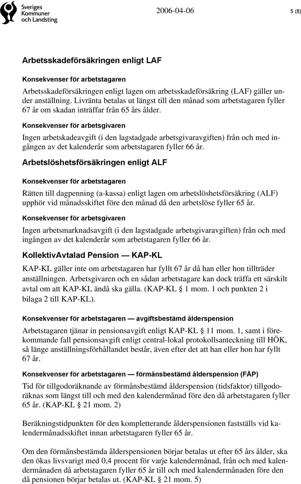 Ingen arbetskadeavgift (i den lagstadgade arbetsgivaravgiften) från och med ingången av det kalenderår som arbetstagaren fyller 66 år.