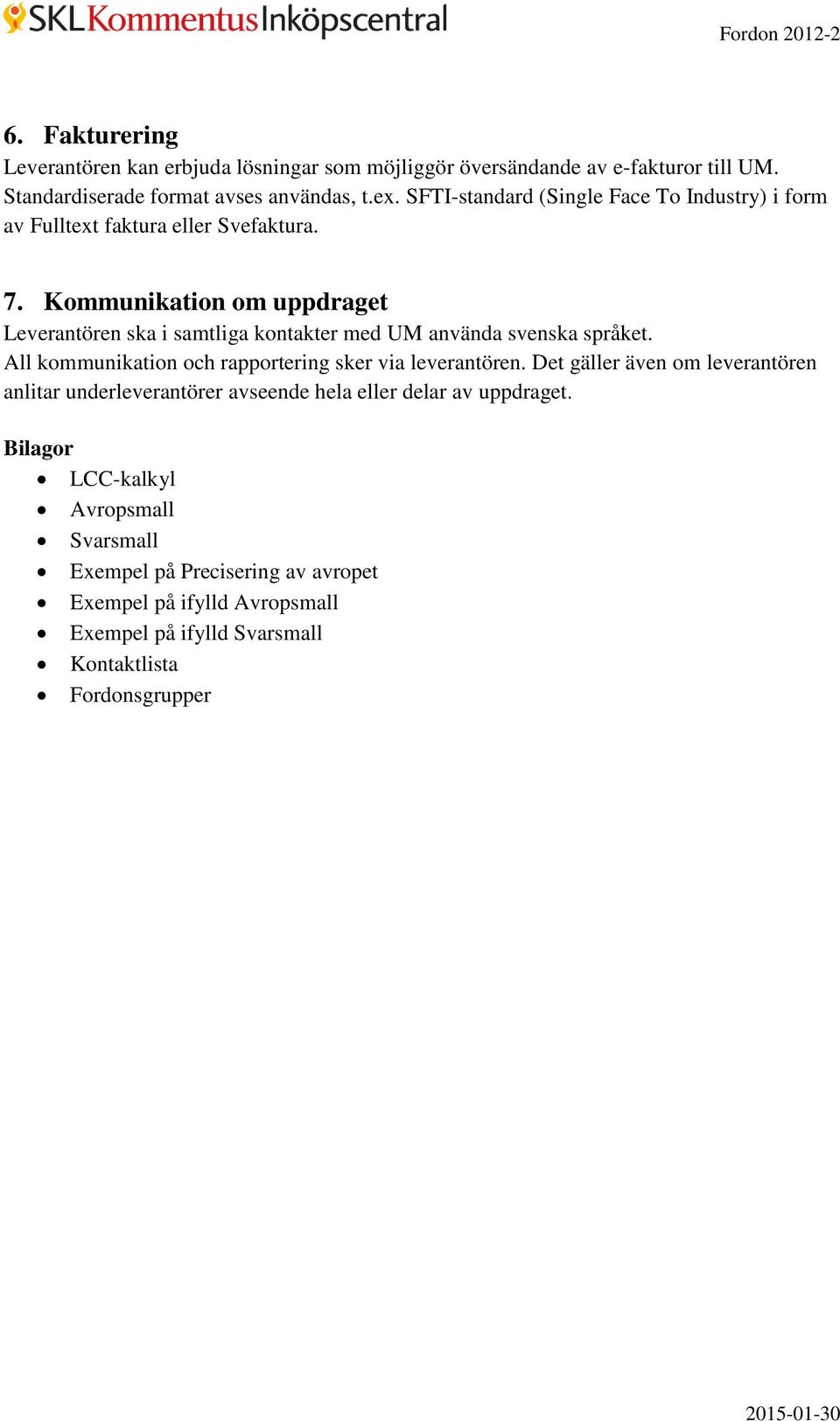 Kommunikation om uppdraget Leverantören ska i samtliga kontakter med UM använda svenska språket. All kommunikation och rapportering sker via leverantören.