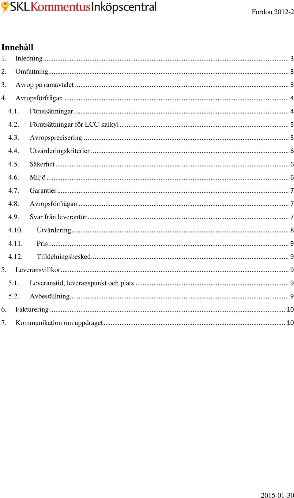 Avropsförfrågan... 7 4.9. Svar från leverantör... 7 4.10. Utvärdering... 8 4.11. Pris... 9 4.12. Tilldelningsbesked... 9 5. Leveransvillkor.