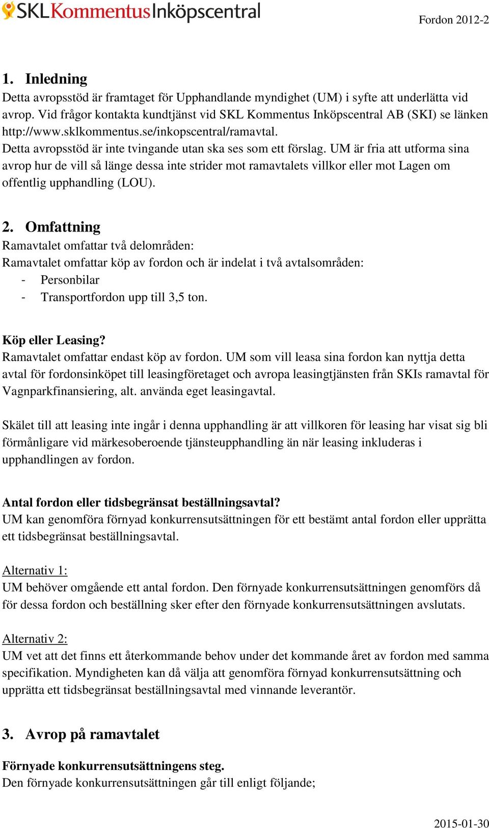 UM är fria att utforma sina avrop hur de vill så länge dessa inte strider mot ramavtalets villkor eller mot Lagen om offentlig upphandling (LOU). 2.