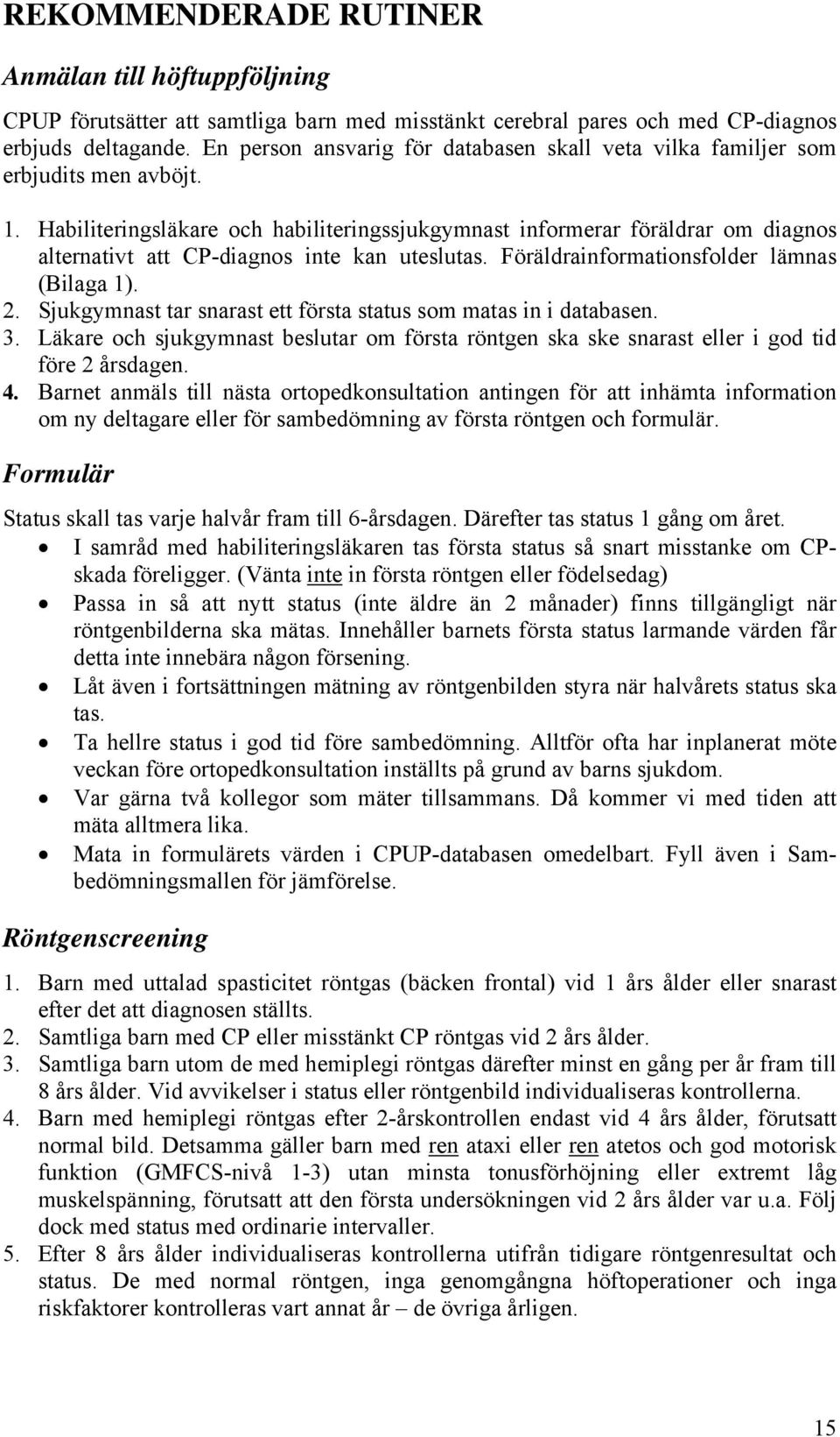 Habiliteringsläkare och habiliteringssjukgymnast informerar föräldrar om diagnos alternativt att CP-diagnos inte kan uteslutas. Föräldrainformationsfolder lämnas (Bilaga 1). 2.