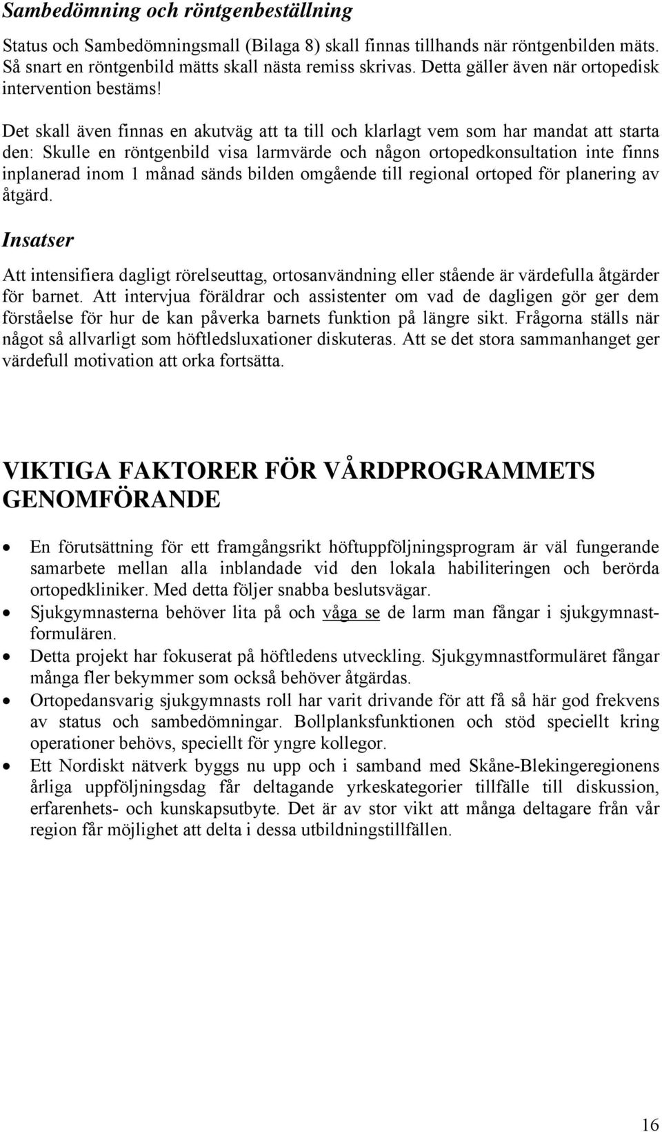 Det skall även finnas en akutväg att ta till och klarlagt vem som har mandat att starta den: Skulle en röntgenbild visa larmvärde och någon ortopedkonsultation inte finns inplanerad inom 1 månad