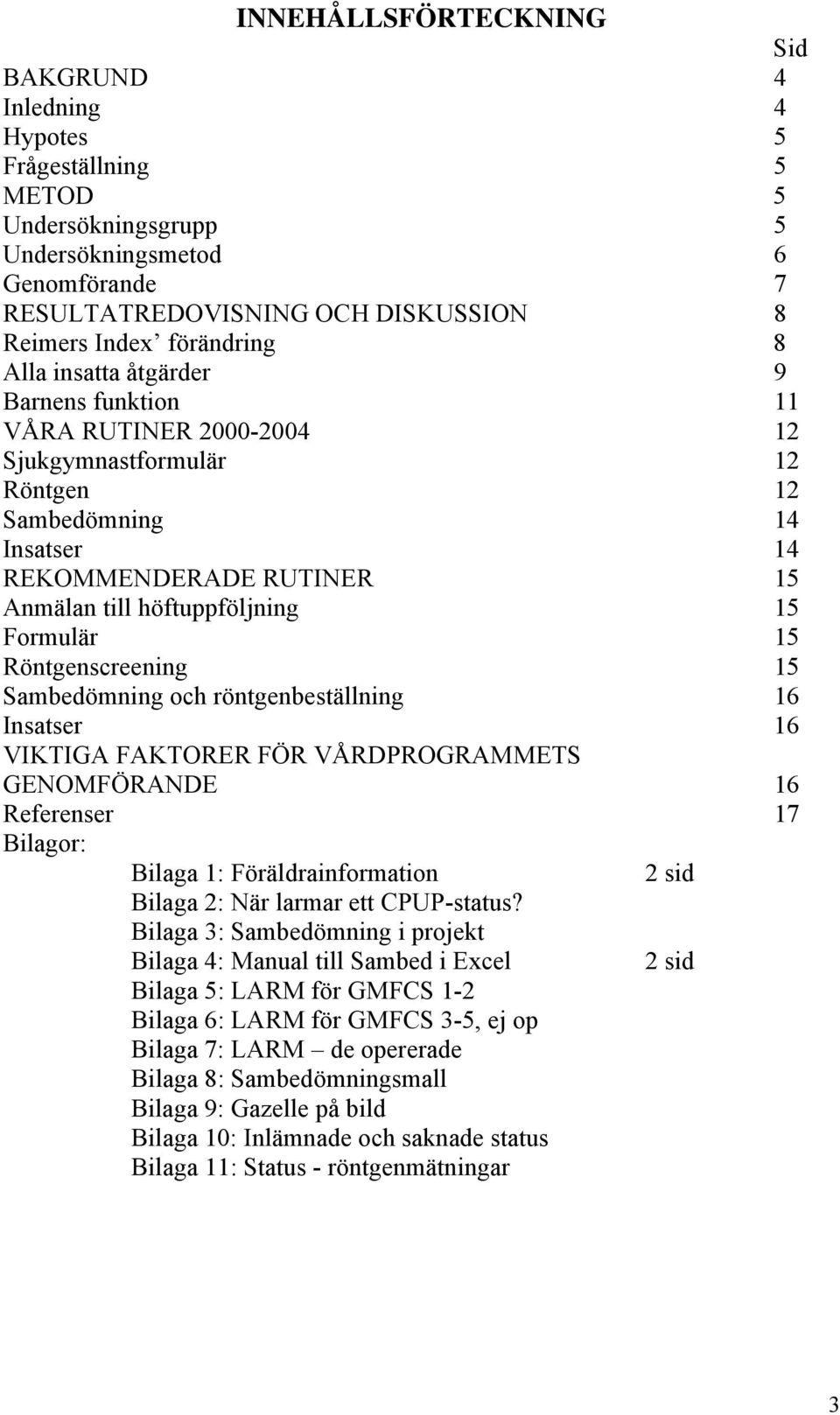 15 Formulär 15 Röntgenscreening 15 Sambedömning och röntgenbeställning 16 Insatser 16 VIKTIGA FAKTORER FÖR VÅRDPROGRAMMETS GENOMFÖRANDE 16 Referenser 17 Bilagor: Bilaga 1: Föräldrainformation 2 sid