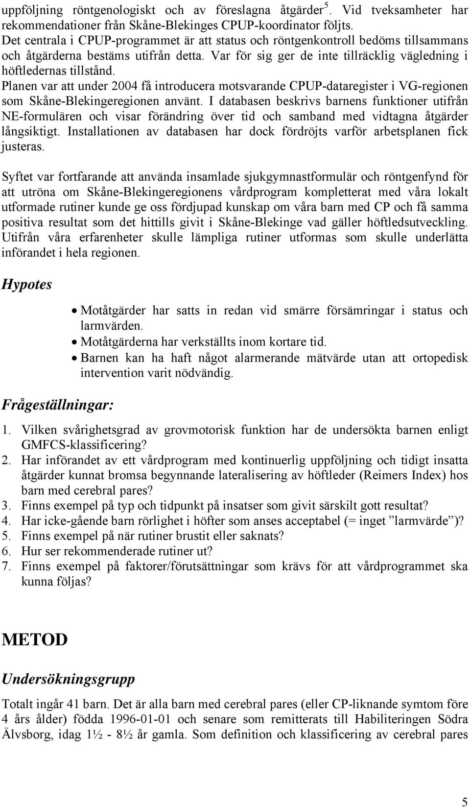 Planen var att under 2004 få introducera motsvarande CPUP-dataregister i VG-regionen som Skåne-Blekingeregionen använt.