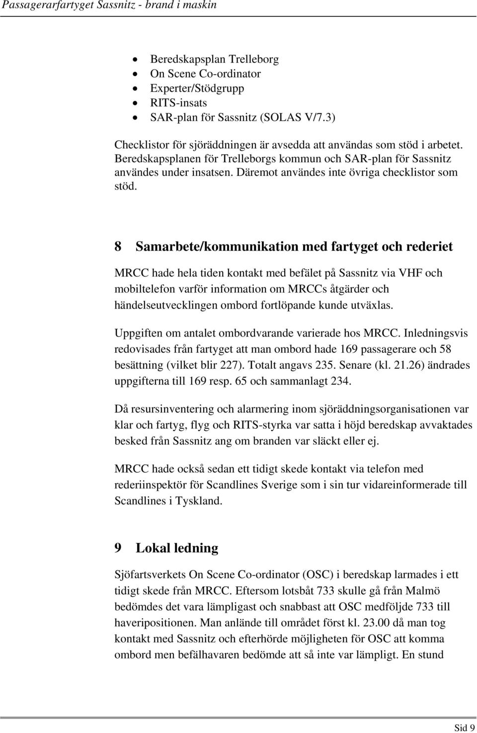 8 Samarbete/kommunikation med fartyget och rederiet MRCC hade hela tiden kontakt med befälet på Sassnitz via VHF och mobiltelefon varför information om MRCCs åtgärder och händelseutvecklingen ombord