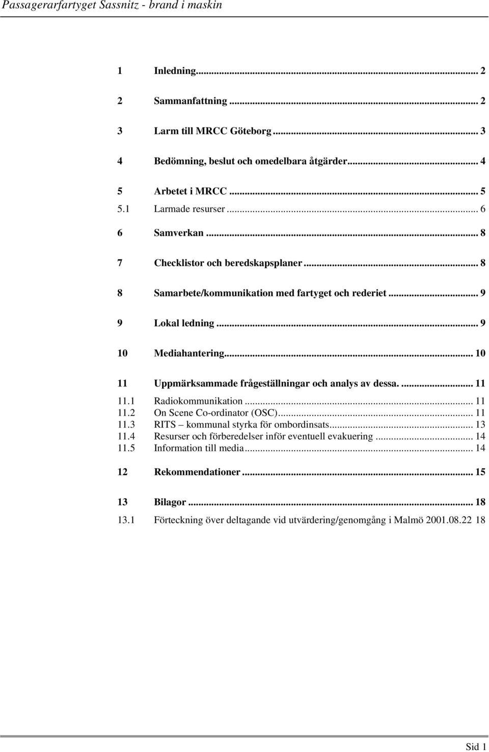 .. 10 11 Uppmärksammade frågeställningar och analys av dessa.... 11 11.1 Radiokommunikation... 11 11.2 On Scene Co-ordinator (OSC)... 11 11.3 RITS kommunal styrka för ombordinsats.