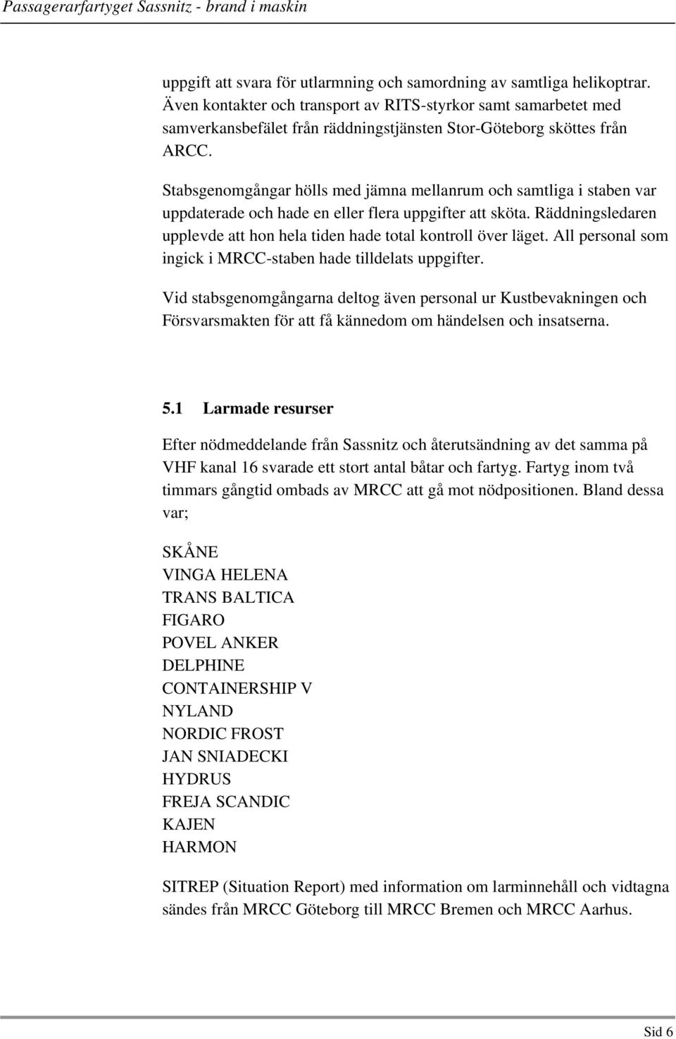 Stabsgenomgångar hölls med jämna mellanrum och samtliga i staben var uppdaterade och hade en eller flera uppgifter att sköta.