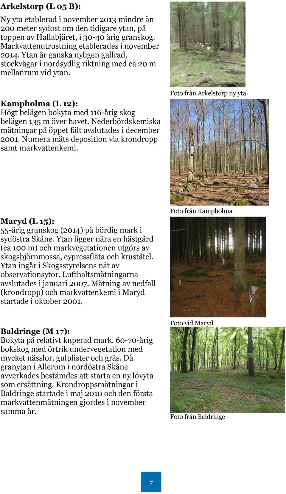 Kampholma (L 12): Högt belägen bokyta med 116-årig skog belägen 135 m över havet. Nederbördskemiska mätningar på öppet fält avslutades i december 2001.