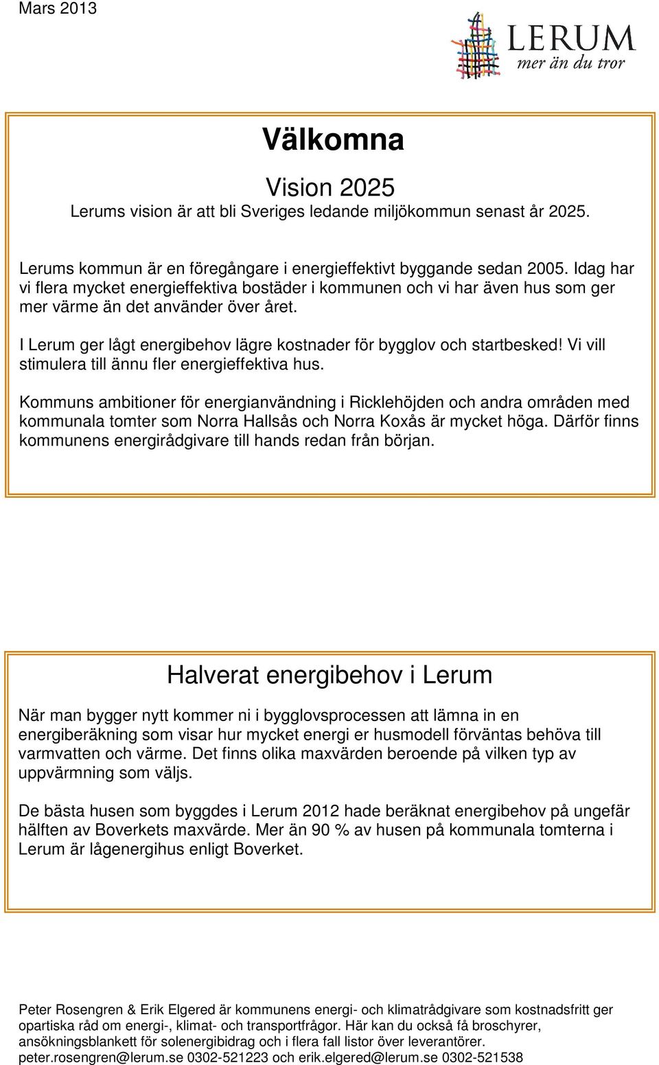 Vi vill stimulera till ännu fler energieffektiva hus. Kommuns ambitioner för energianvändning i Ricklehöjden och andra områden med kommunala tomter som Norra Hallsås och Norra Koxås är mycket höga.