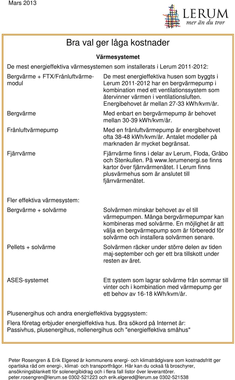 Med enbart en bergvärmepump är behovet mellan 30-39 kwh/kvm/år. Med en frånluftvärmepump är energibehovet ofta 38-48 kwh/kvm/år. Antalet modeller på marknaden är mycket begränsat.