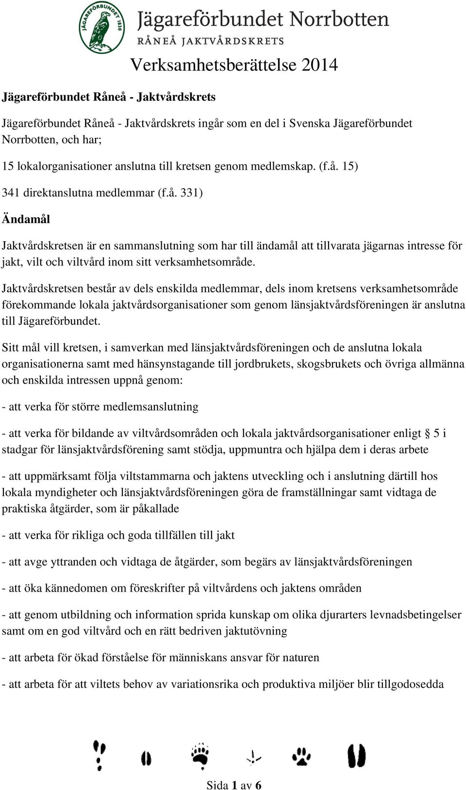 15) 341 direktanslutna medlemmar (f.å. 331) Ändamål Jaktvårdskretsen är en sammanslutning som har till ändamål att tillvarata jägarnas intresse för jakt, vilt och viltvård inom sitt verksamhetsområde.