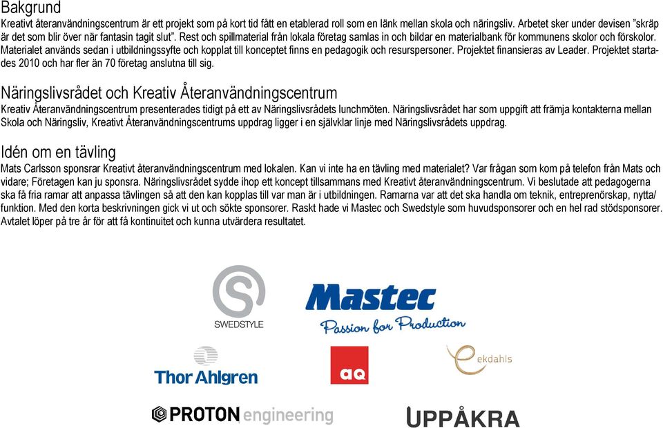 Materialet används sedan i utbildningssyfte och kopplat till konceptet finns en pedagogik och resurspersoner. Projektet finansieras av Leader.