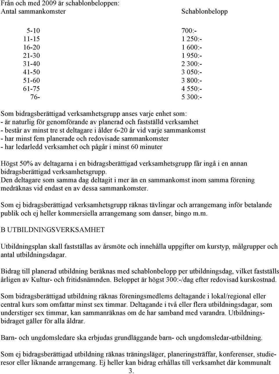 - har minst fem planerade och redovisade sammankomster - har ledarledd verksamhet och pågår i minst 60 minuter Högst 50% av deltagarna i en bidragsberättigad verksamhetsgrupp får ingå i en annan