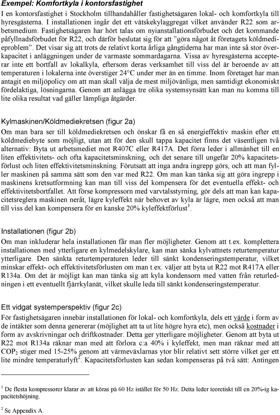 Fastighetsägaren har hört talas om nyianstallationsförbudet och det kommande påfyllnadsförbudet för R22, och därför beslutat sig för att göra något åt företagets köldmedieproblem.