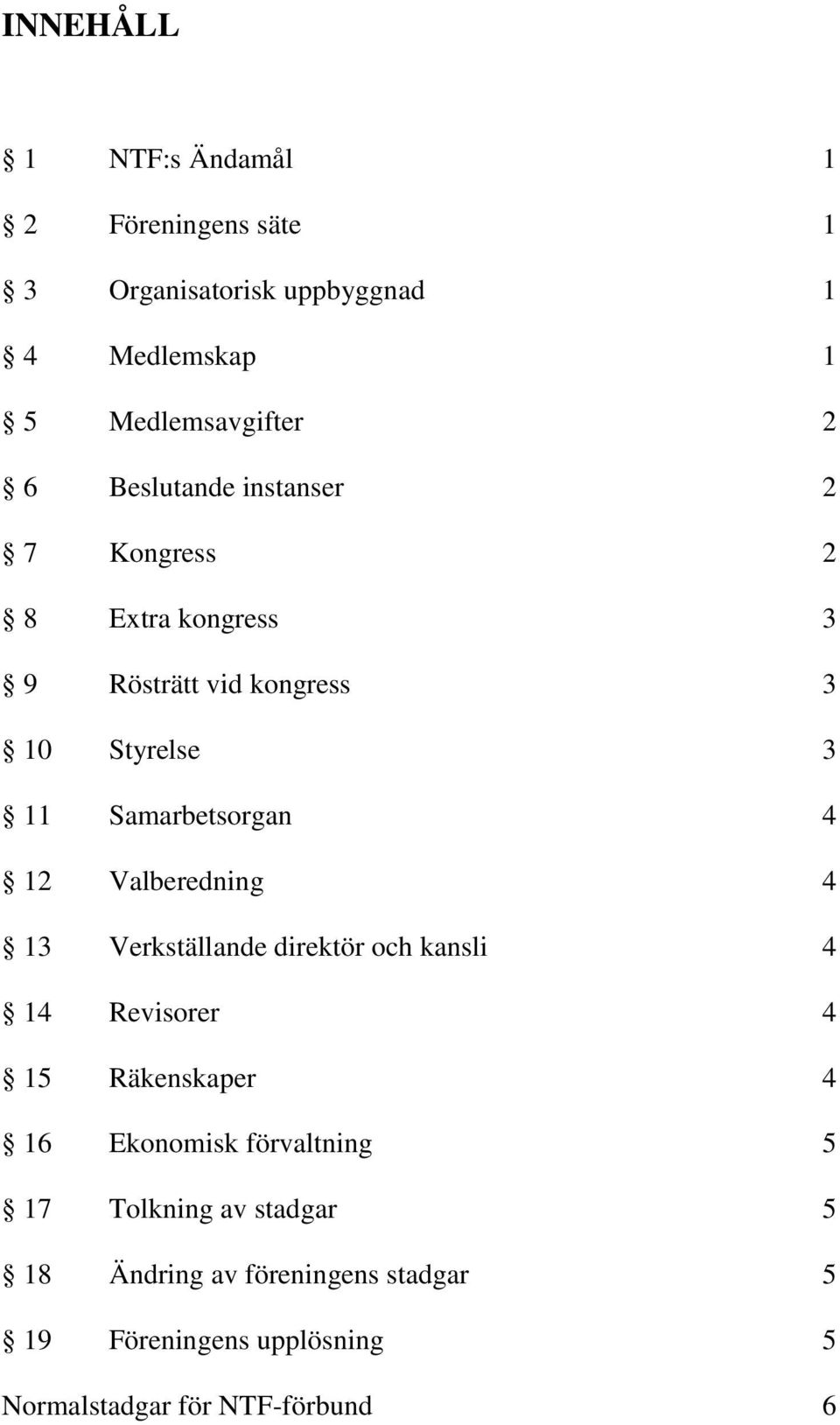 12 Valberedning 4 13 Verkställande direktör och kansli 4 14 Revisorer 4 15 Räkenskaper 4 16 Ekonomisk förvaltning 5