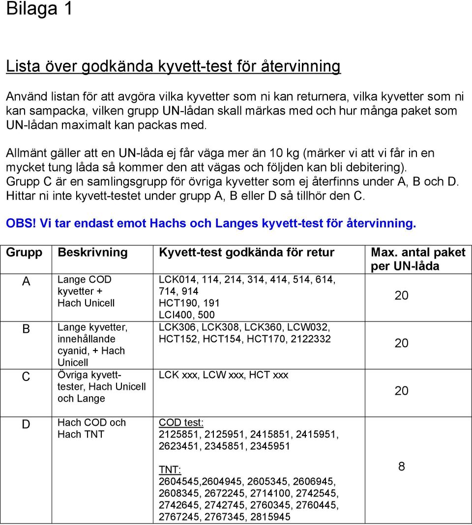 Allmänt gäller att en UN-låda ej får väga mer än 10 kg (märker vi att vi får in en mycket tung låda så kommer den att vägas och följden kan bli debitering).