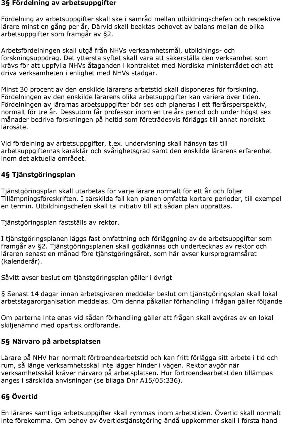Det yttersta syftet skall vara att säkerställa den verksamhet som krävs för att uppfylla NHVs åtaganden i kontraktet med Nordiska ministerrådet och att driva verksamheten i enlighet med NHVs stadgar.