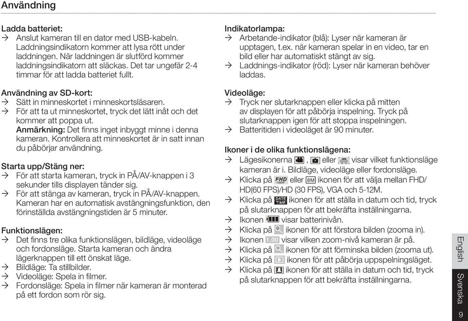 när kameran spelar in en video, tar en bild eller har automatiskt stängt av sig. Laddnings-indikator (röd): Lyser när kameran behöver laddas.