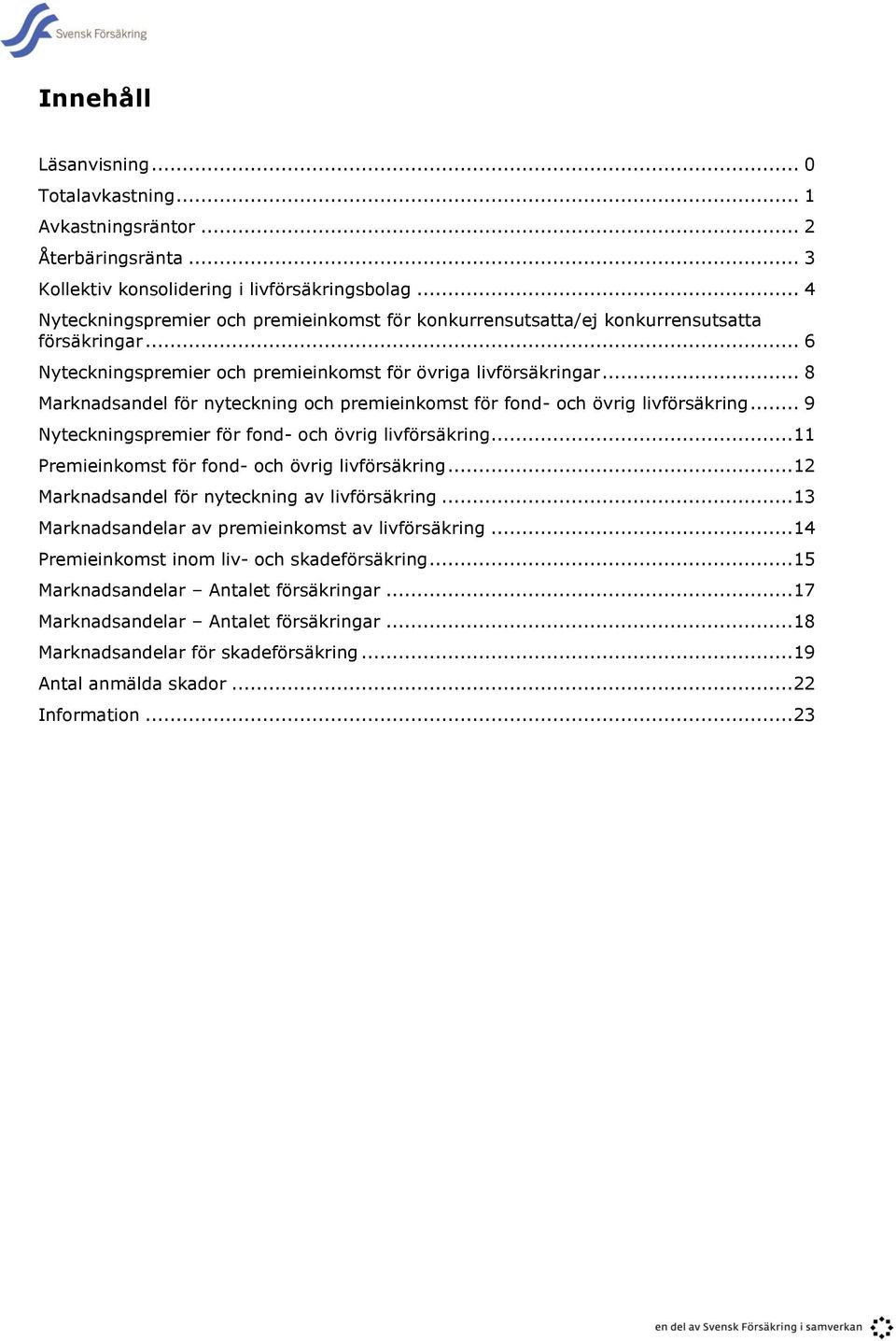 .. 8 Marknadsandel för nyteckning och premieinkomst för fond- och övrig livförsäkring... 9 Nyteckningspremier för fond- och övrig livförsäkring... 11 Premieinkomst för fond- och övrig livförsäkring.