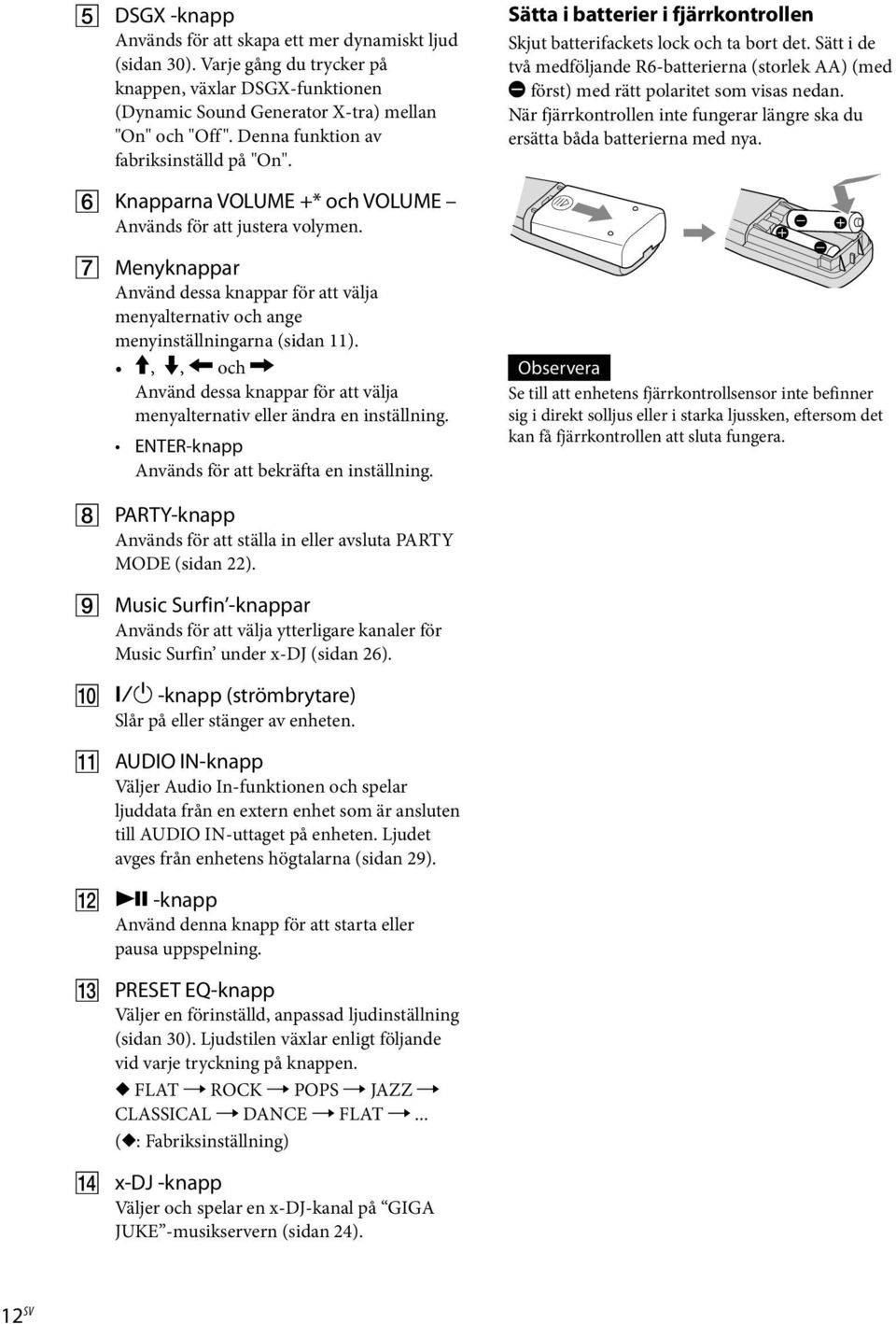 Sätt i de två medföljande R6-batterierna (storlek AA) (med först) med rätt polaritet som visas nedan. När fjärrkontrollen inte fungerar längre ska du ersätta båda batterierna med nya.