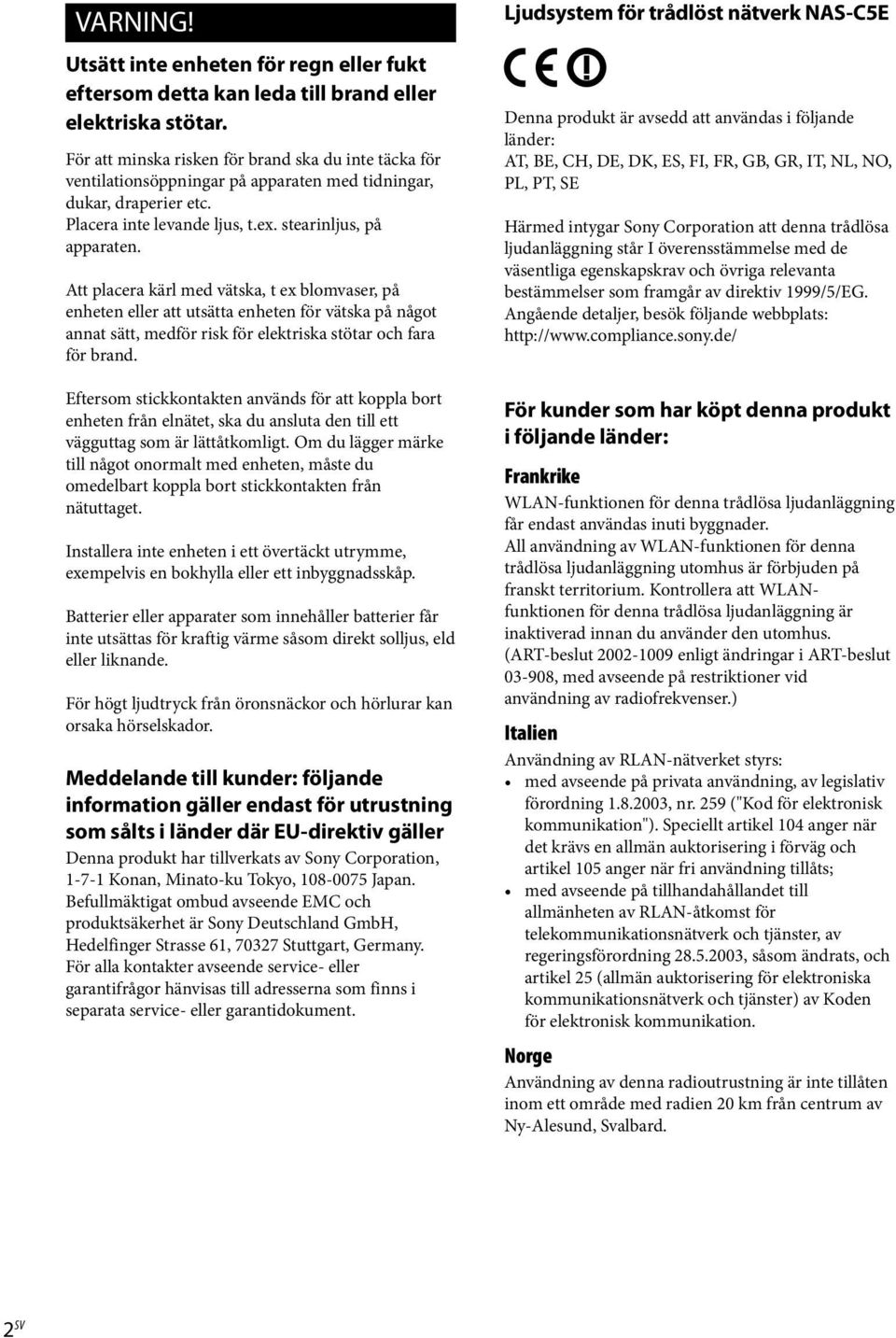 Att placera kärl med vätska, t ex blomvaser, på enheten eller att utsätta enheten för vätska på något annat sätt, medför risk för elektriska stötar och fara för brand.