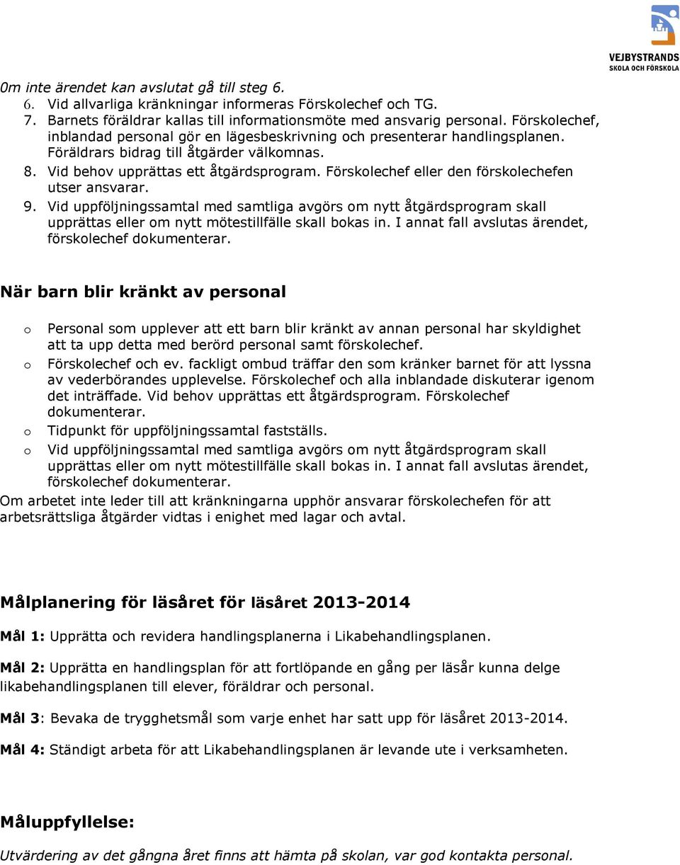 Försklechef eller den försklechefen utser ansvarar. 9. Vid uppföljningssamtal med samtliga avgörs m nytt åtgärdsprgram skall upprättas eller m nytt mötestillfälle skall bkas in.