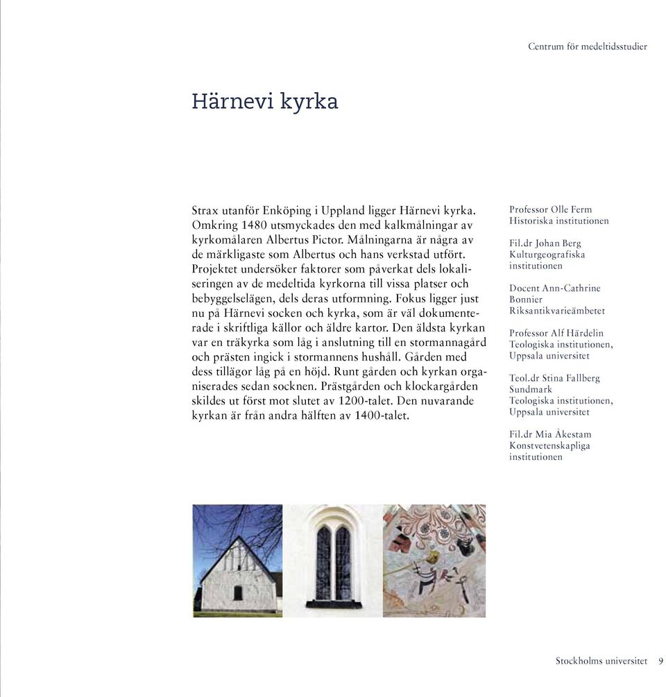 Projektet undersöker faktorer som påverkat dels lokaliseringen av de medeltida kyrkorna till vissa platser och bebyggelselägen, dels deras utformning.