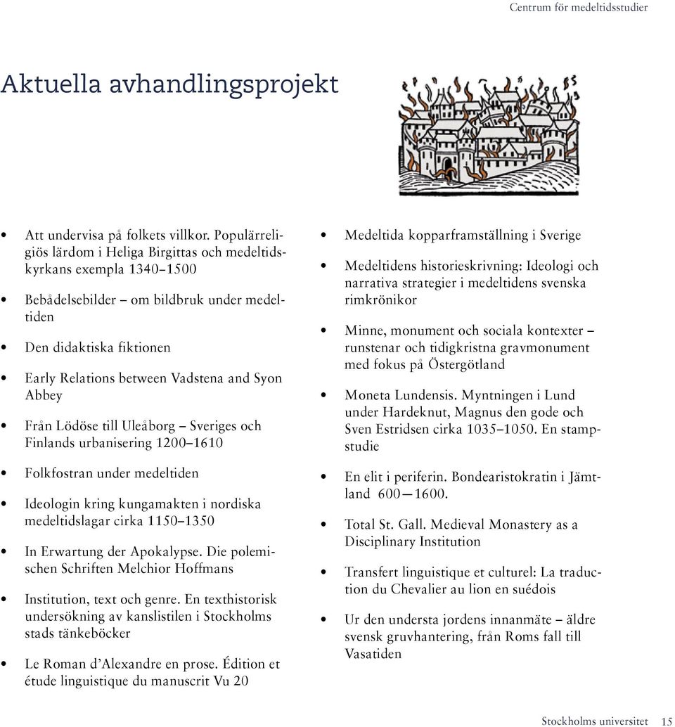 Från Lödöse till Uleåborg Sveriges och Finlands urbanisering 1200 1610 Folkfostran under medeltiden Ideologin kring kungamakten i nordiska medeltidslagar cirka 1150 1350 In Erwartung der Apokalypse.