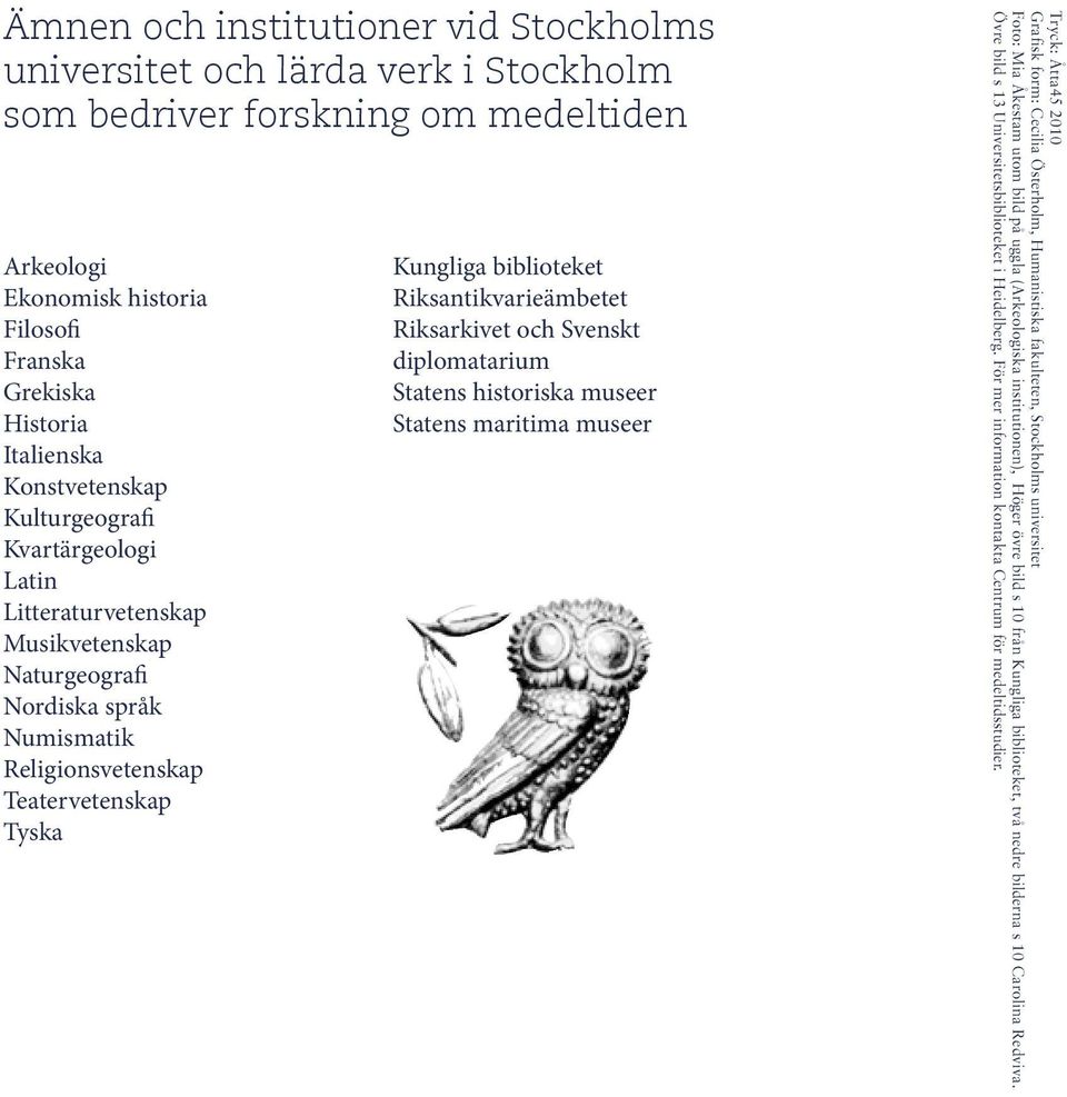 Riksantikvarieämbetet Riksarkivet och Svenskt diplomatarium Statens historiska museer Statens maritima museer Tryck: Åtta45 2010 Grafisk form: Cecilia Österholm, Humanistiska fakulteten, Stockholms