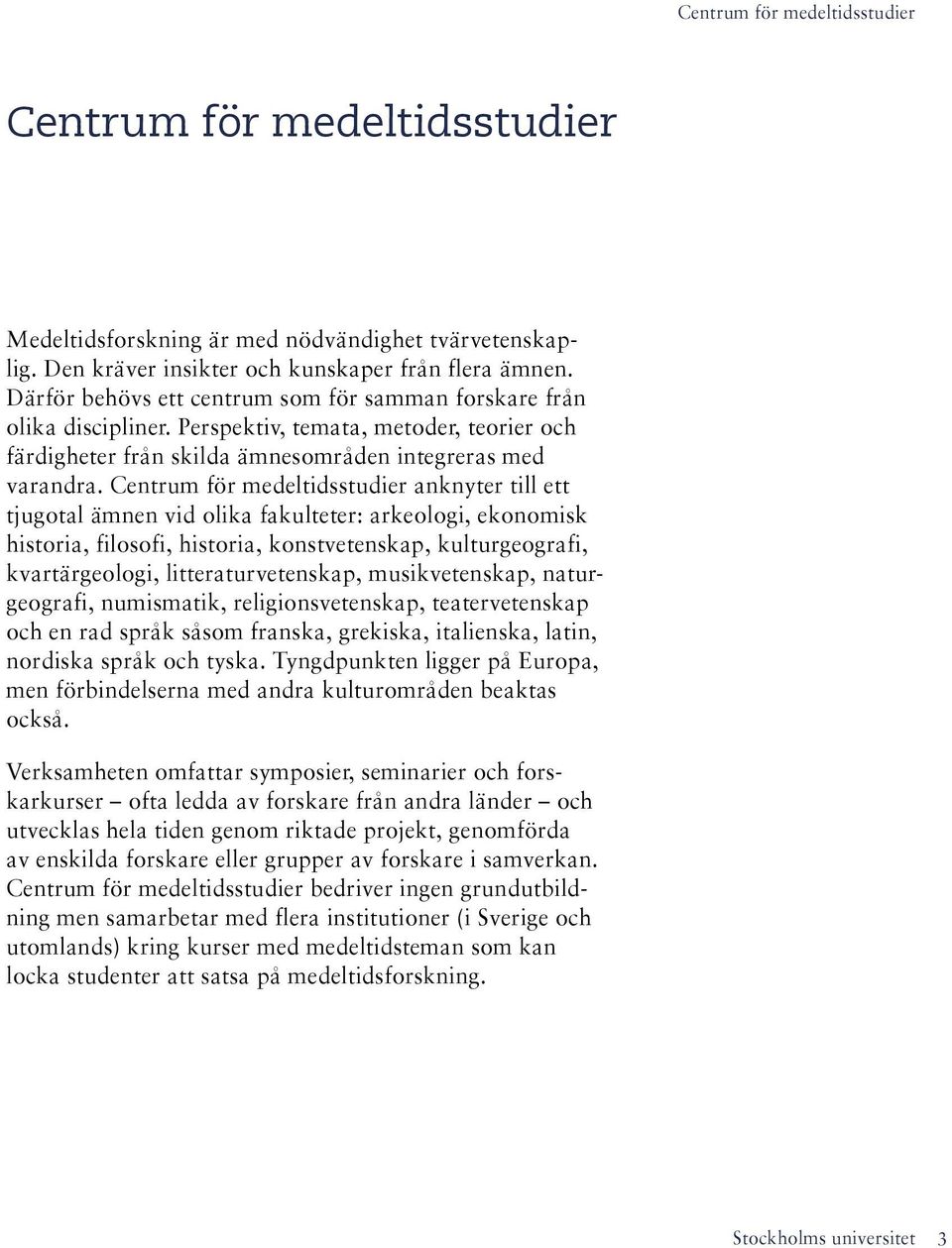 Centrum för medeltidsstudier anknyter till ett tjugotal ämnen vid olika fakulteter: arkeologi, ekonomisk historia, filosofi, historia, konstvetenskap, kulturgeografi, kvartärgeologi,