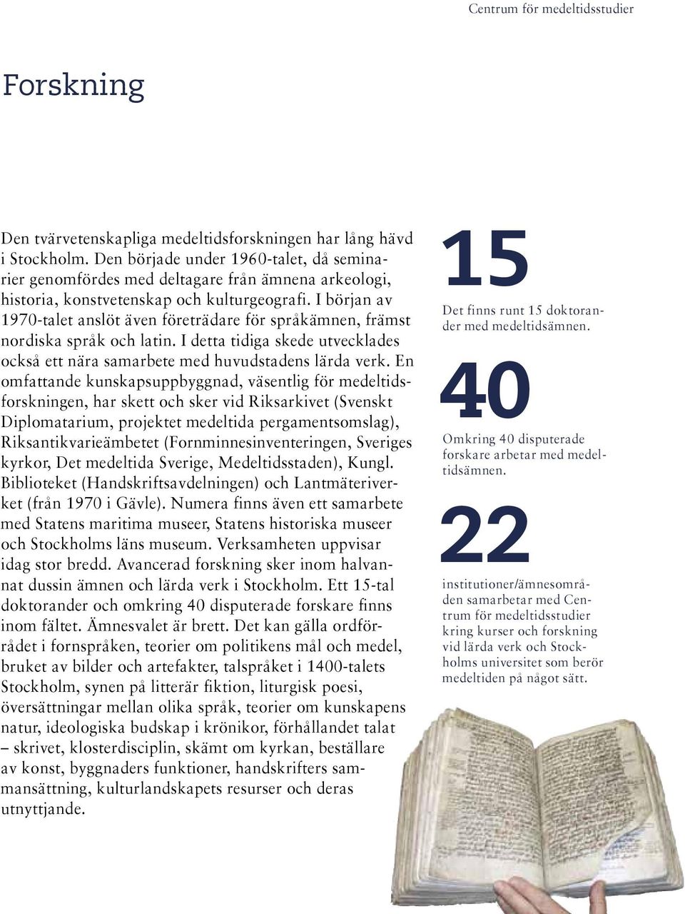 I början av 1970-talet anslöt även företrädare för språkämnen, främst nordiska språk och latin. I detta tidiga skede utvecklades också ett nära samarbete med huvudstadens lärda verk.