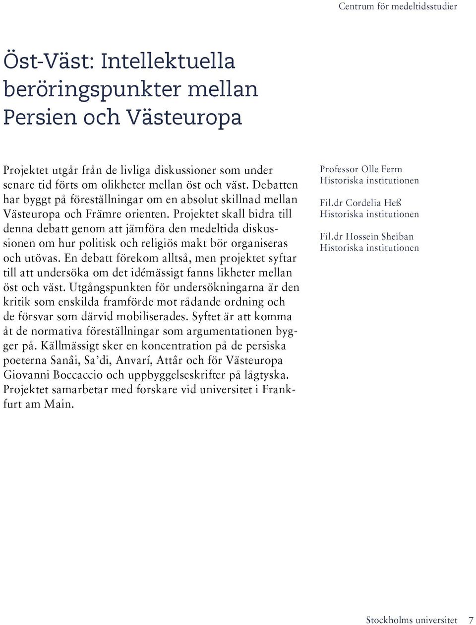 Projektet skall bidra till denna debatt genom att jämföra den medeltida diskussionen om hur politisk och religiös makt bör organiseras och utövas.