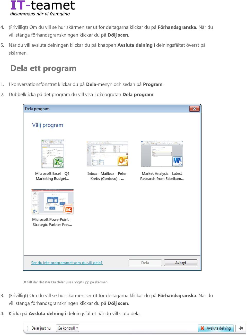 I konversationsfönstret klickar du på Dela-menyn och sedan på Program. 2. Dubbelklicka på det program du vill visa i dialogrutan Dela program.