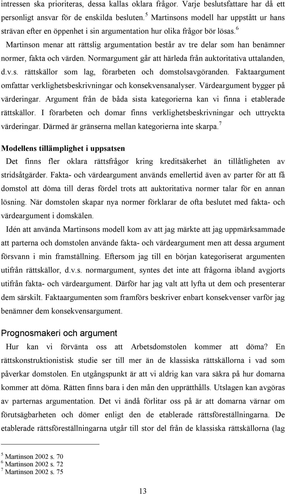 6 Martinson menar att rättslig argumentation består av tre delar som han benämner normer, fakta och värden. Normargument går att härleda från auktoritativa uttalanden, d.v.s. rättskällor som lag, förarbeten och domstolsavgöranden.