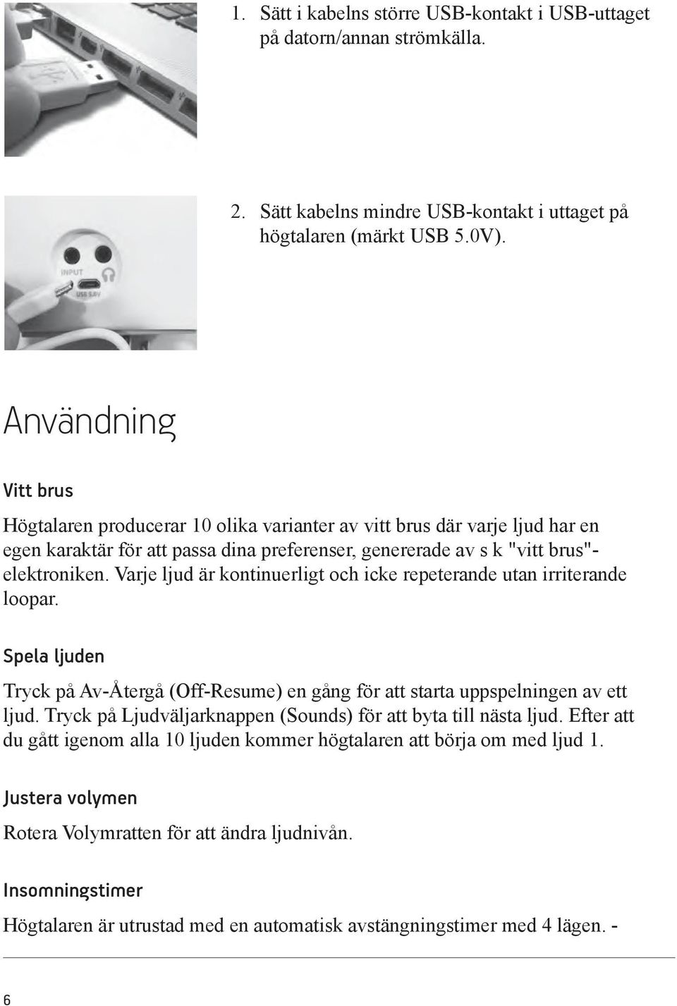 5 Användning Vitt brus Högtalaren producerar 10 olika varianter av vitt brus där varje ljud har en egen karaktär för att passa dina preferenser, genererade av s k "vitt brus"- elektroniken.