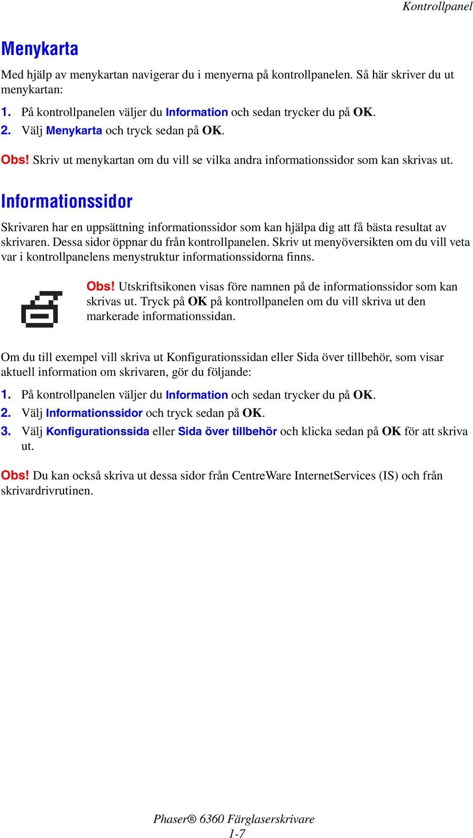 Informationssidor Skrivaren har en uppsättning informationssidor som kan hjälpa dig att få bästa resultat av skrivaren. Dessa sidor öppnar du från kontrollpanelen.
