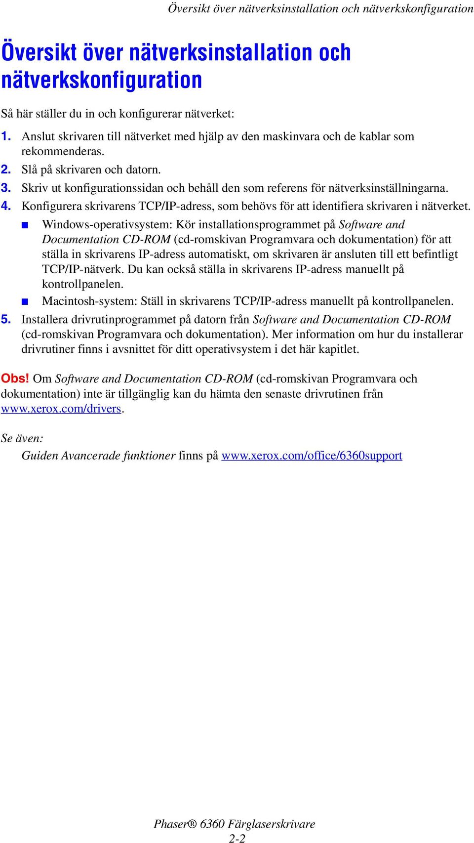 Skriv ut konfigurationssidan och behåll den som referens för nätverksinställningarna. 4. Konfigurera skrivarens TCP/IP-adress, som behövs för att identifiera skrivaren i nätverket.