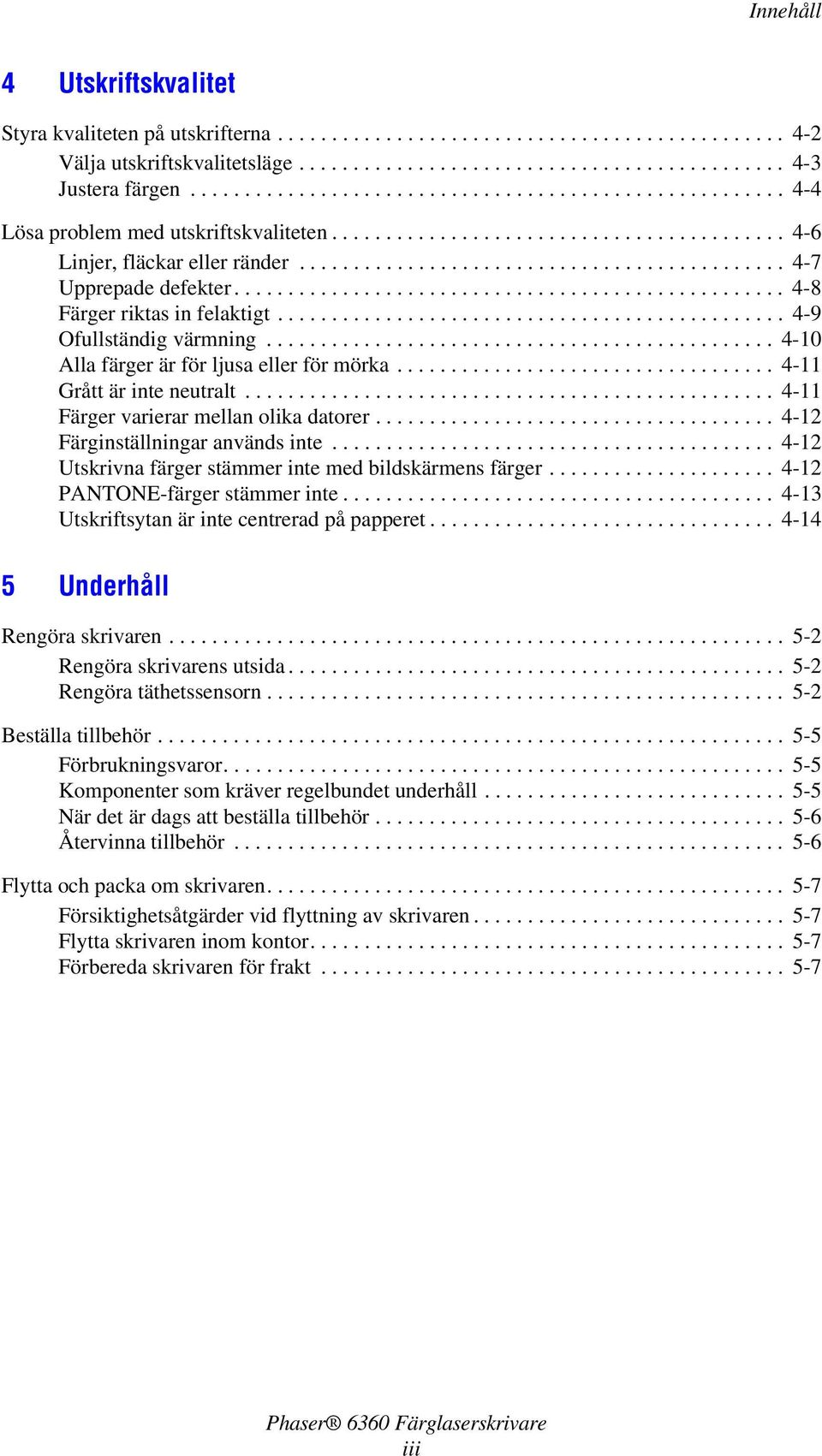 .................................................. 4-8 Färger riktas in felaktigt............................................... 4-9 Ofullständig värmning.