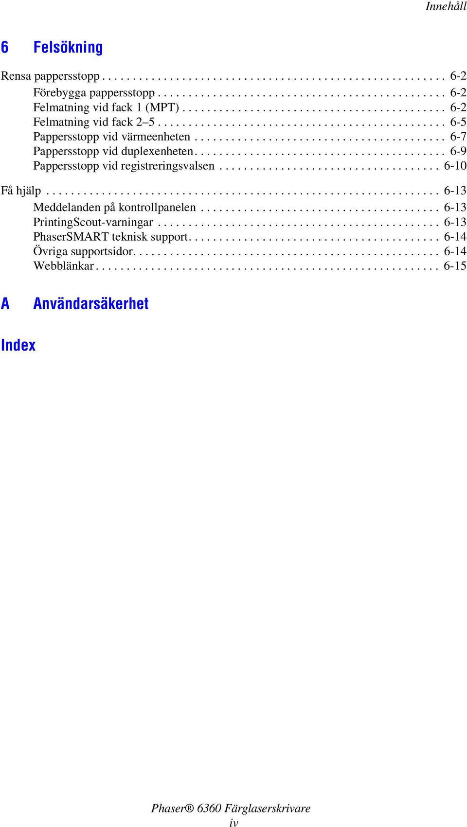 ........................................ 6-9 Pappersstopp vid registreringsvalsen.................................... 6-10 Få hjälp................................................................ 6-13 Meddelanden på kontrollpanelen.
